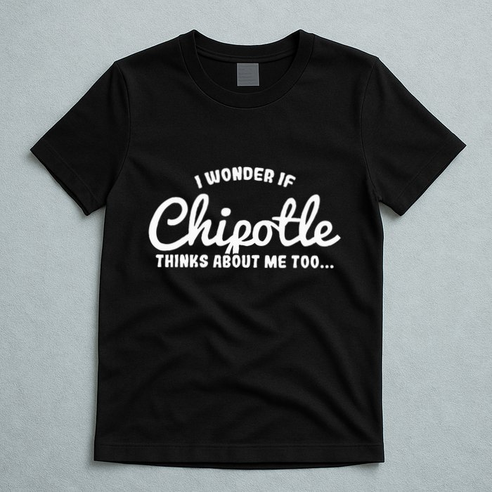 I Wonder If Chipotle Thinks About Me Too T-Shirt