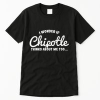 I Wonder If Chipotle Thinks About Me Too Tall T-Shirt
