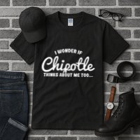 I Wonder If Chipotle Thinks About Me Too Tall T-Shirt