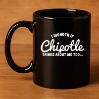 I Wonder If Chipotle Thinks About Me Too 11oz C Handle Ceramic Mug
