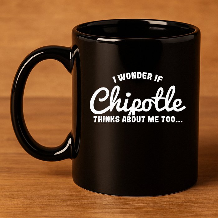 I Wonder If Chipotle Thinks About Me Too 11oz C Handle Ceramic Mug