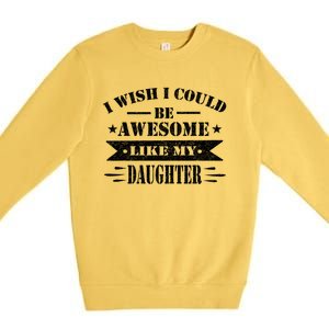 I Wish I Could Be Awesome Like My Daughter Funny Fathers Day Premium Crewneck Sweatshirt