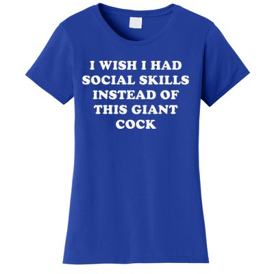 I Wish I Had Social Skills Instead Of This Giant Cock Women's T-Shirt