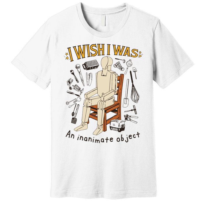 I Wish I Was An Inanimate Object Premium T-Shirt