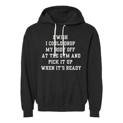 I Wish I Could Drop My Body Off At The Gym And Pick It Up When Its Ready Garment-Dyed Fleece Hoodie