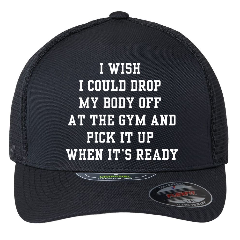 I Wish I Could Drop My Body Off At The Gym And Pick It Up When Its Ready Flexfit Unipanel Trucker Cap