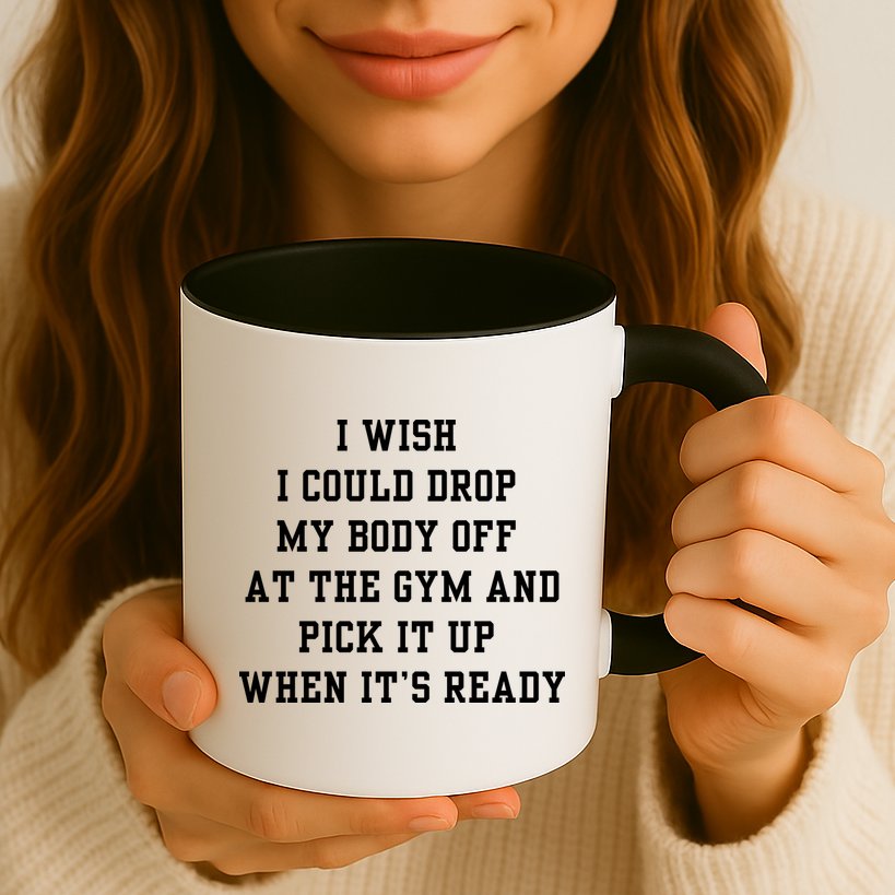 I Wish I Could Drop My Body Off At The Gym And Pick It Up When Its Ready Mug