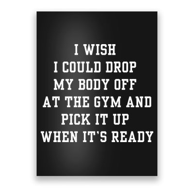 I Wish I Could Drop My Body Off At The Gym And Pick It Up When Its Ready Poster