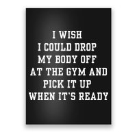 I Wish I Could Drop My Body Off At The Gym And Pick It Up When Its Ready Poster