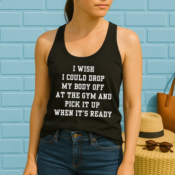 I Wish I Could Drop My Body Off At The Gym And Pick It Up When Its Ready Womens Tank Top