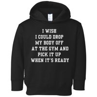 I Wish I Could Drop My Body Off At The Gym And Pick It Up When Its Ready Toddler Hoodie
