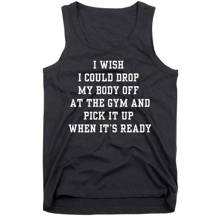 I Wish I Could Drop My Body Off At The Gym And Pick It Up When Its Ready Tank Top