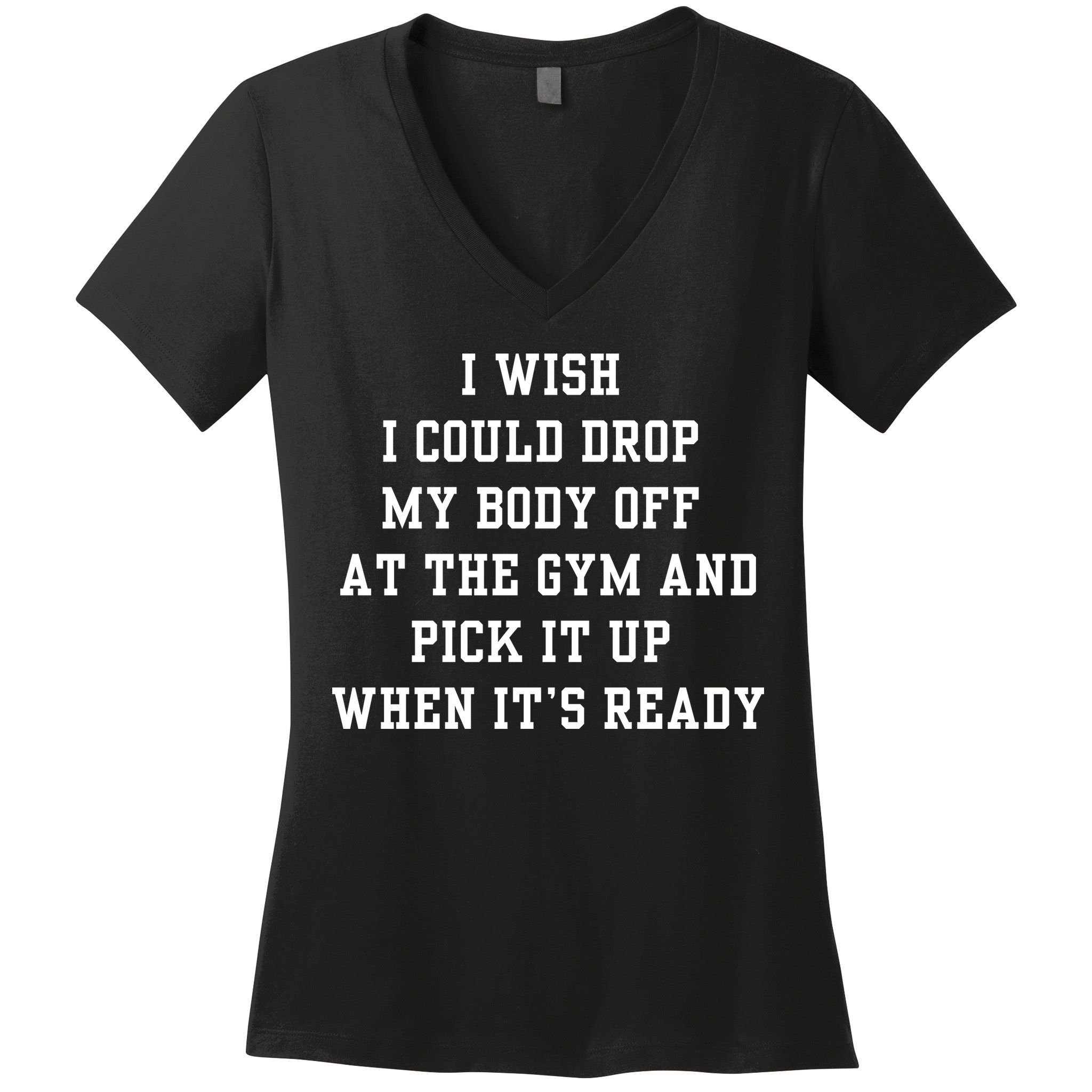 I Wish I Could Drop My Body Off At The Gym And Pick It Up When Its Ready Women's V-Neck T-Shirt