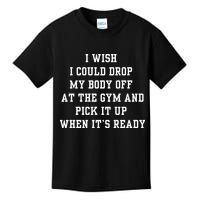 I Wish I Could Drop My Body Off At The Gym And Pick It Up When Its Ready Kids T-Shirt