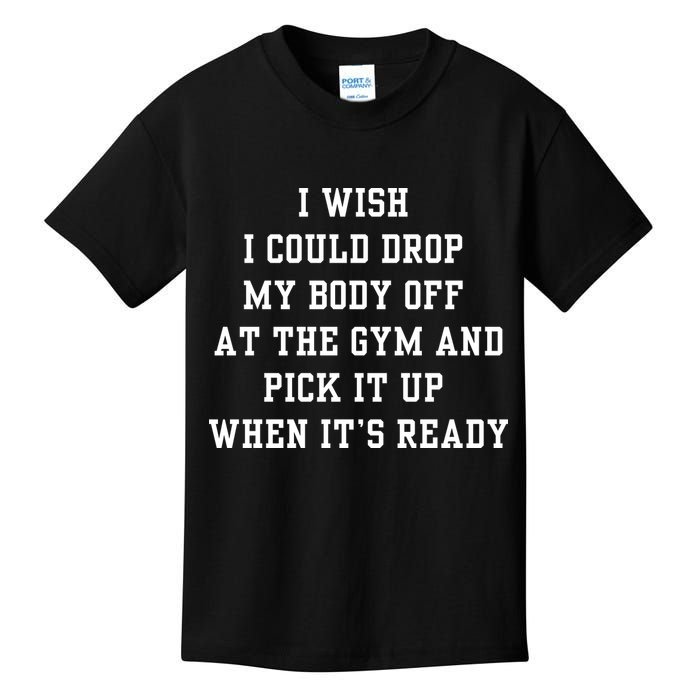 I Wish I Could Drop My Body Off At The Gym And Pick It Up When Its Ready Kids T-Shirt