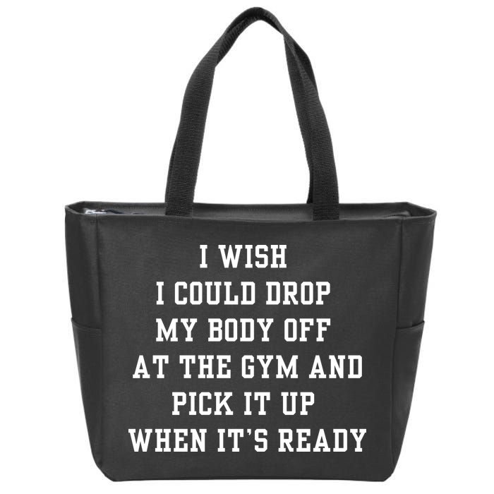 I Wish I Could Drop My Body Off At The Gym And Pick It Up When Its Ready Zip Tote Bag