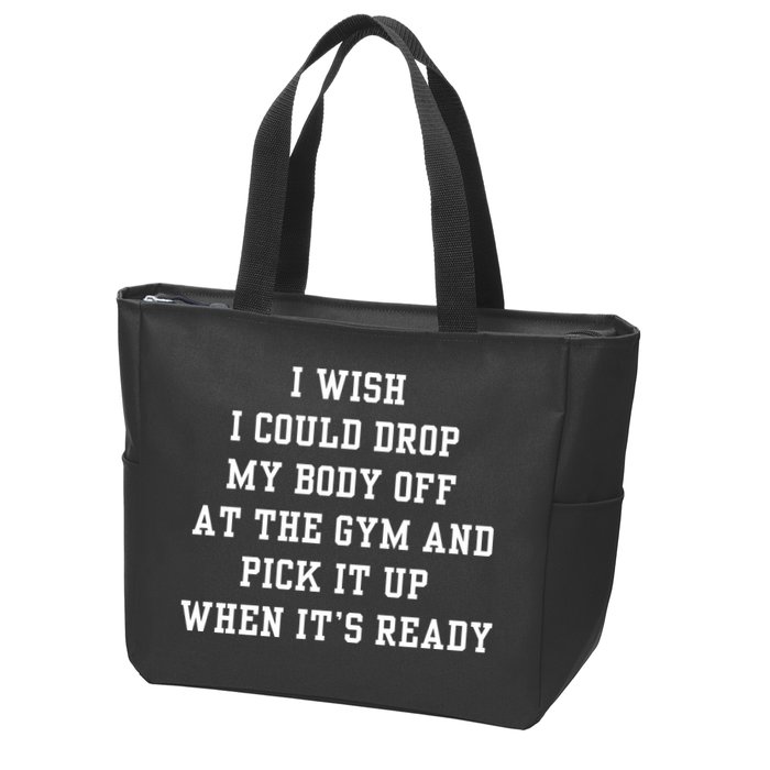 I Wish I Could Drop My Body Off At The Gym And Pick It Up When Its Ready Zip Tote Bag