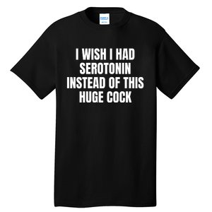 I Wish I Had Serotonin Instead Of This Huge Cock Tall T-Shirt