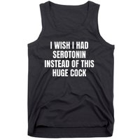 I Wish I Had Serotonin Instead Of This Huge Cock Tank Top