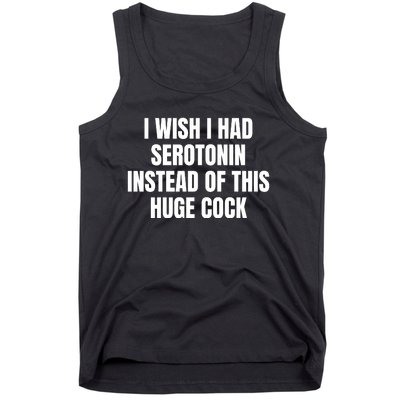 I Wish I Had Serotonin Instead Of This Huge Cock Tank Top