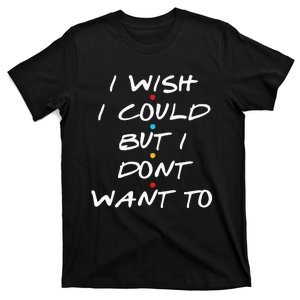 I Wish I Could But I Dont Want To T-Shirt