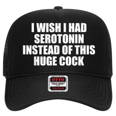 I Wish I Had Serotonin Instead Of This Huge Cock Funny Adult Humor Gift High Crown Mesh Back Trucker Hat