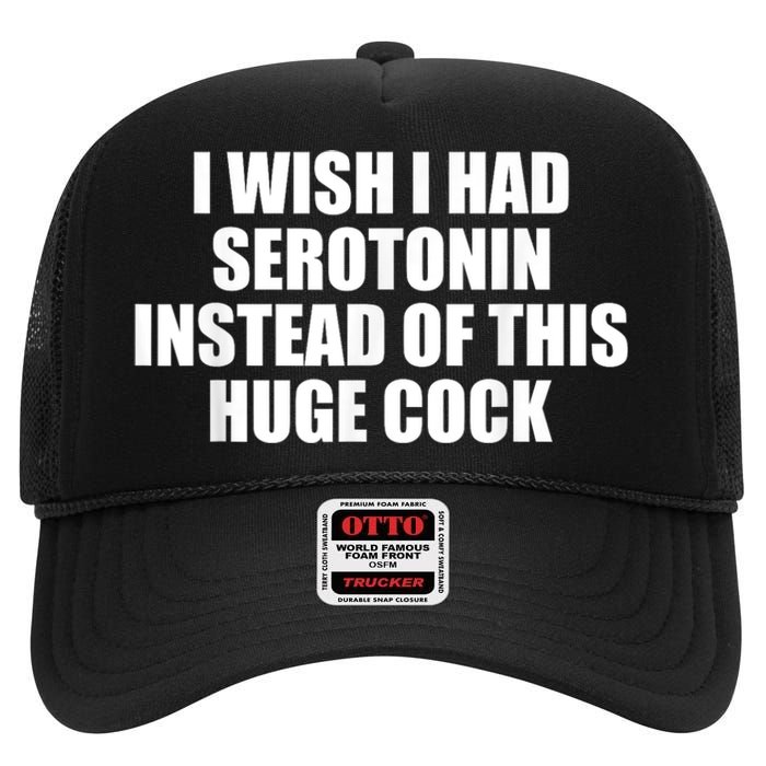 I Wish I Had Serotonin Instead Of This Huge Cock Funny Adult Humor Gift High Crown Mesh Back Trucker Hat