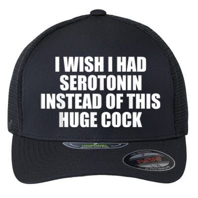 I Wish I Had Serotonin Instead Of This Huge Cock Funny Adult Humor Gift Flexfit Unipanel Trucker Cap