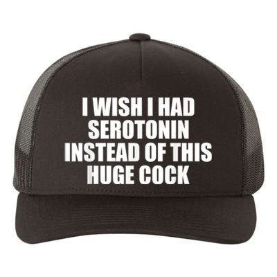 I Wish I Had Serotonin Instead Of This Huge Cock Funny Adult Humor Gift Yupoong Adult 5-Panel Trucker Hat