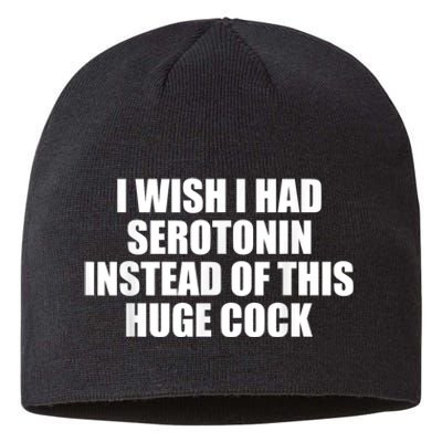 I Wish I Had Serotonin Instead Of This Huge Cock Funny Adult Humor Gift Sustainable Beanie