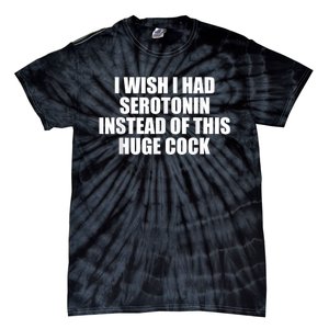 I Wish I Had Serotonin Instead Of This Huge Cock Funny Adult Humor Gift Tie-Dye T-Shirt