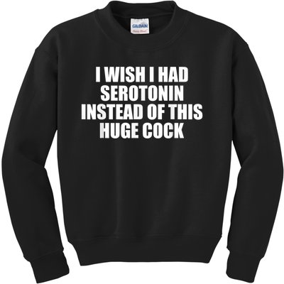 I Wish I Had Serotonin Instead Of This Huge Cock Funny Adult Humor Gift Kids Sweatshirt