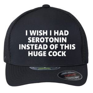 I Wish I Had Serotonin Instead Of This Huge Cock Funny Adult Humor Flexfit Unipanel Trucker Cap