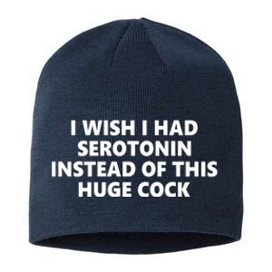 I Wish I Had Serotonin Instead Of This Huge Cock Funny Adult Humor Sustainable Beanie