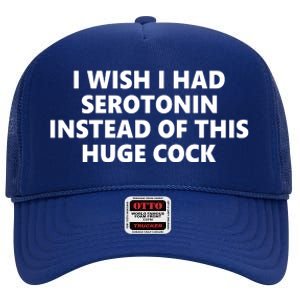 I Wish I Had Serotonin Instead Of This Huge Cock Funny Adult Humor High Crown Mesh Back Trucker Hat