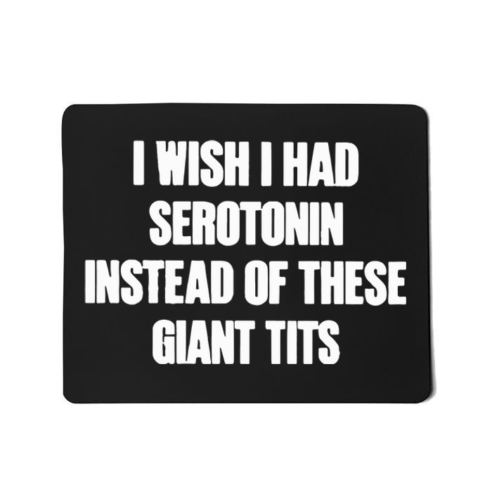 I Wish I Had Serotonin Instead Of These Giant Tits Mousepad