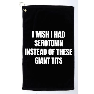 I Wish I Had Serotonin Instead Of These Giant Tits Platinum Collection Golf Towel