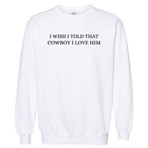 I Wish I Told That Cowboy I Love Him Garment-Dyed Sweatshirt