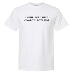 I Wish I Told That Cowboy I Love Him Garment-Dyed Heavyweight T-Shirt