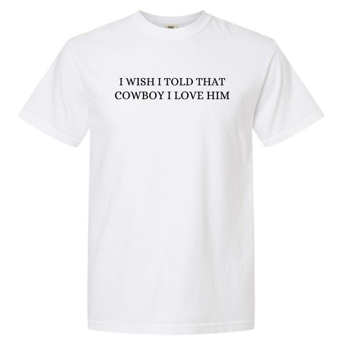 I Wish I Told That Cowboy I Love Him Garment-Dyed Heavyweight T-Shirt