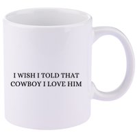 I Wish I Told That Cowboy I Love Him 11oz C Handle Ceramic Mug