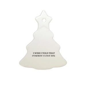 I Wish I Told That Cowboy I Love Him Ceramic Tree Ornament