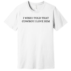 I Wish I Told That Cowboy I Love Him Premium T-Shirt