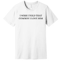 I Wish I Told That Cowboy I Love Him Premium T-Shirt