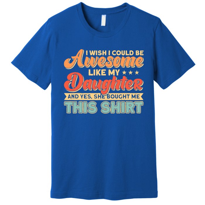 I Wish I Could Be Awesome Like My Daughter Father Dad Meaningful Gift Premium T-Shirt