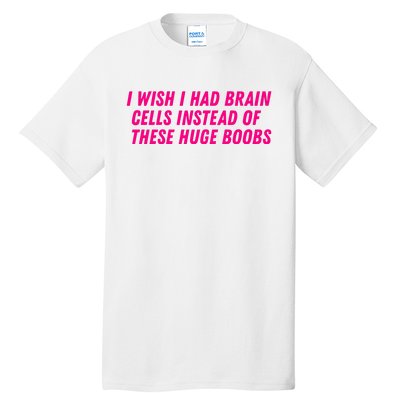 I Wish I Had Brain Cells Instead Of These Huge Boobs Tall T-Shirt