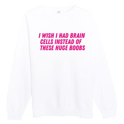 I Wish I Had Brain Cells Instead Of These Huge Boobs Premium Crewneck Sweatshirt