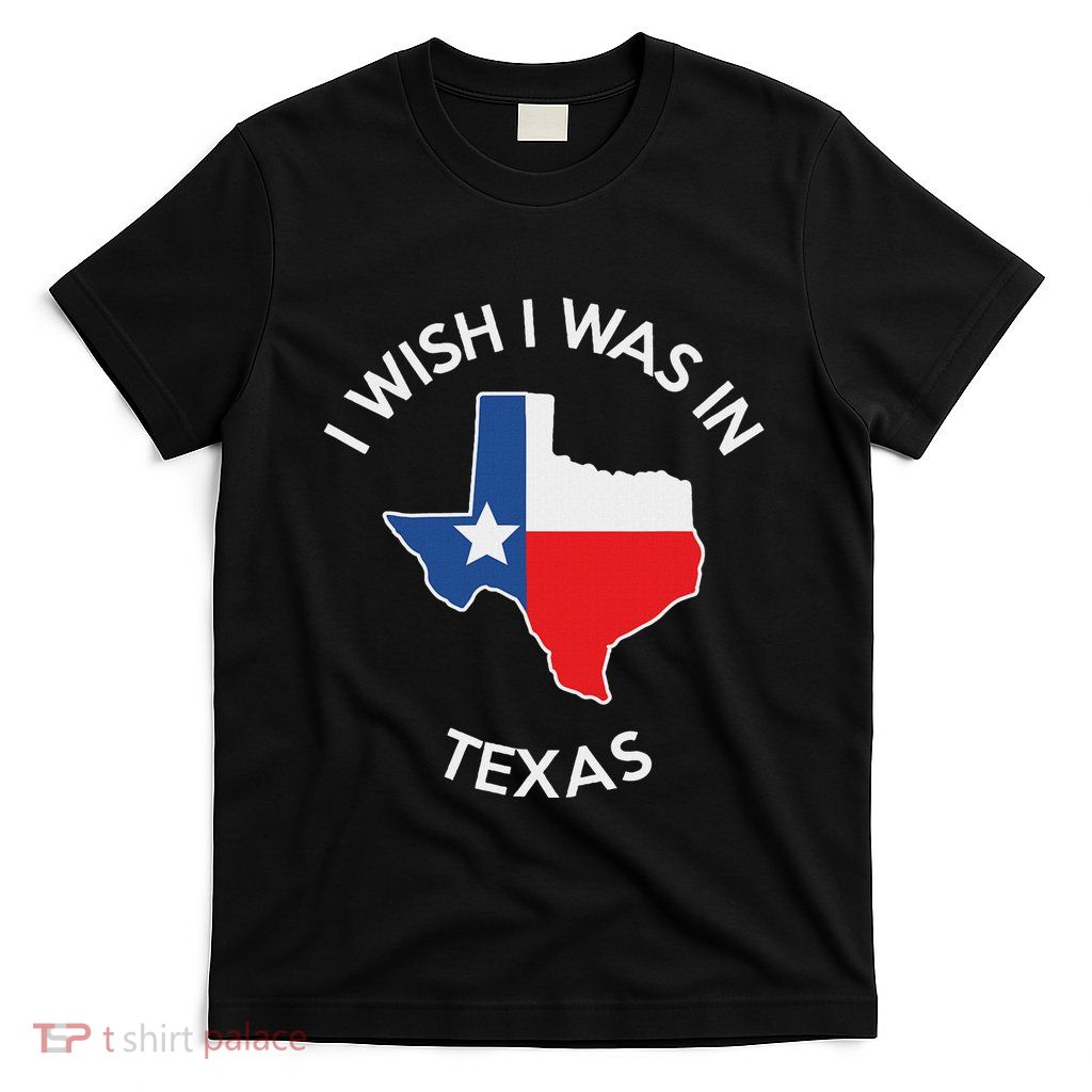 I Wish I Was In Texas Funny Texas T-Shirt