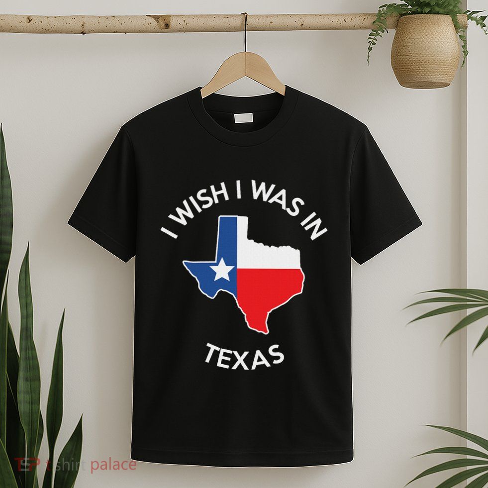 I Wish I Was In Texas Funny Texas T-Shirt