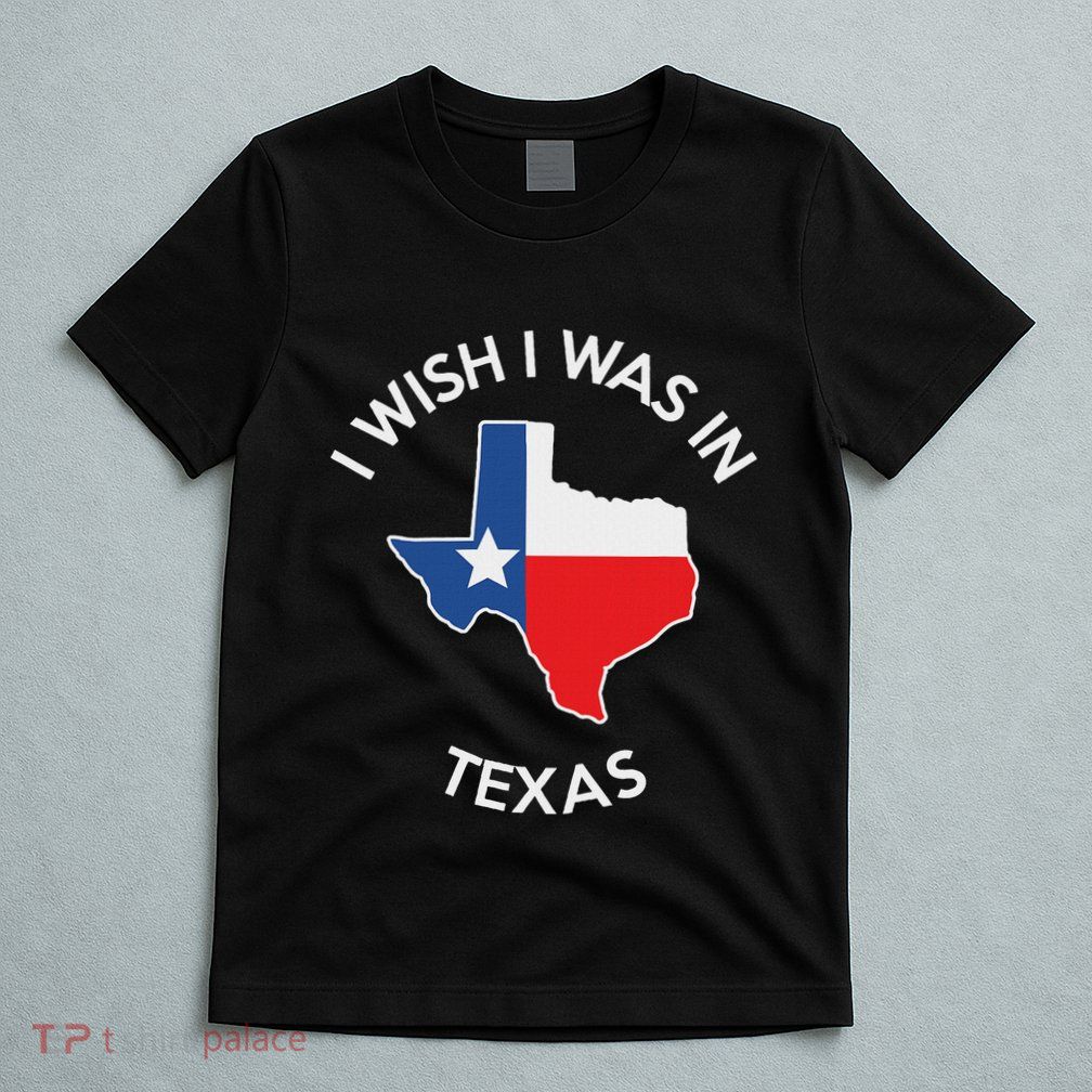 I Wish I Was In Texas Funny Texas T-Shirt
